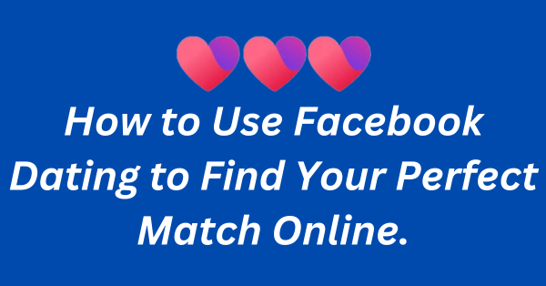 Dating and Friendships: How to Use Facebook Dating to Find Your Perfect Match Online