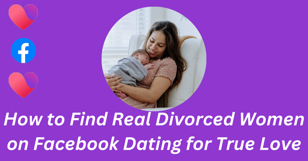 How to Find Real Divorced Women on Facebook Dating for True Love