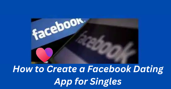 How to Create a Facebook Dating App for Singles