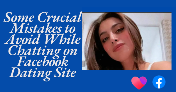 Some Crucial Mistakes to Avoid While Chatting on Facebook Dating Site